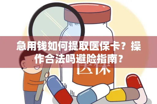 急用钱如何提取医保卡？操作合法吗避险指南？